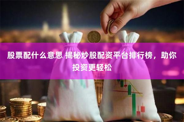 股票配什么意思 揭秘炒股配资平台排行榜，助你投资更轻松