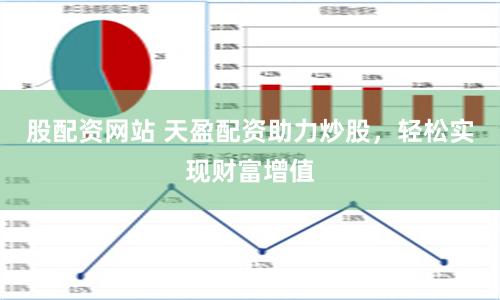 股配资网站 天盈配资助力炒股，轻松实现财富增值