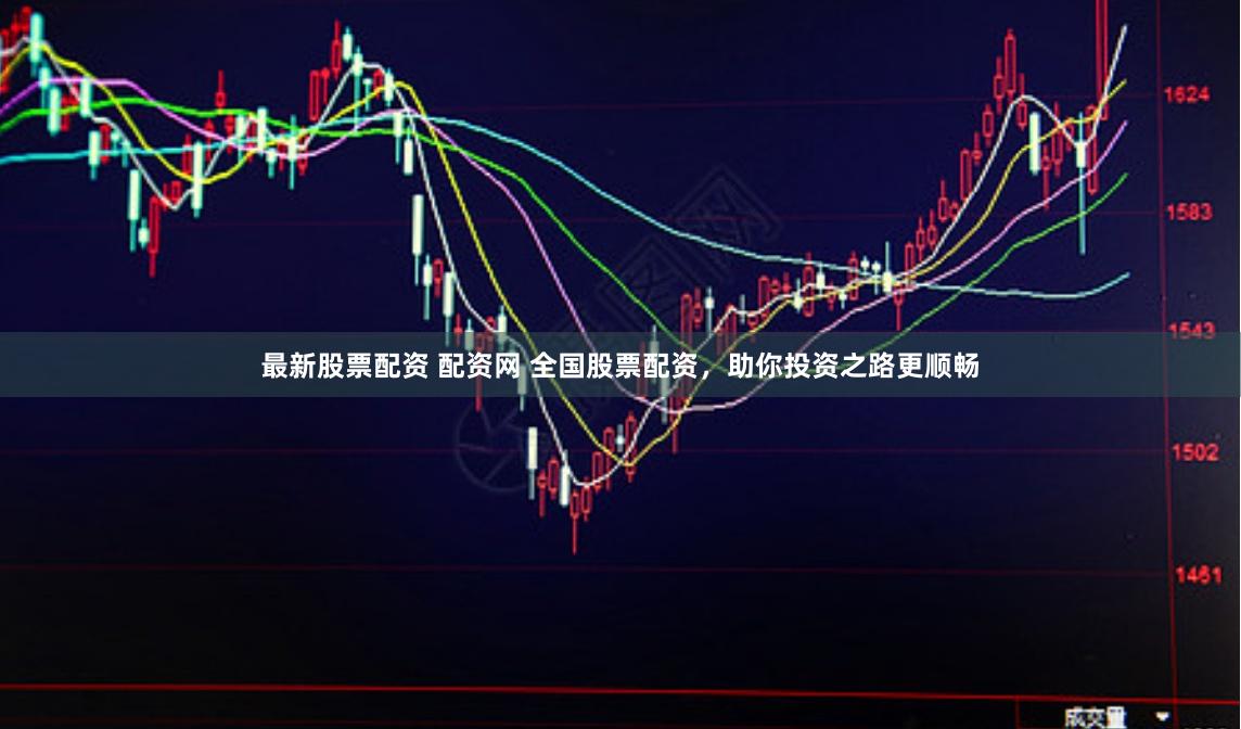 最新股票配资 配资网 全国股票配资，助你投资之路更顺畅