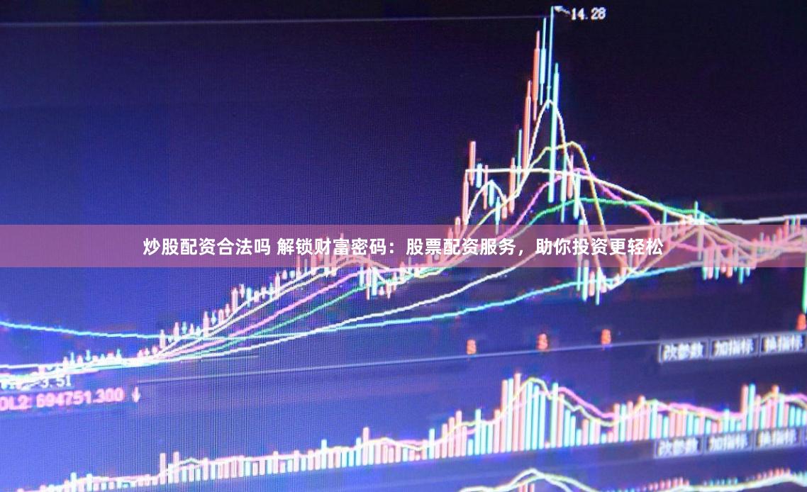 炒股配资合法吗 解锁财富密码：股票配资服务，助你投资更轻松