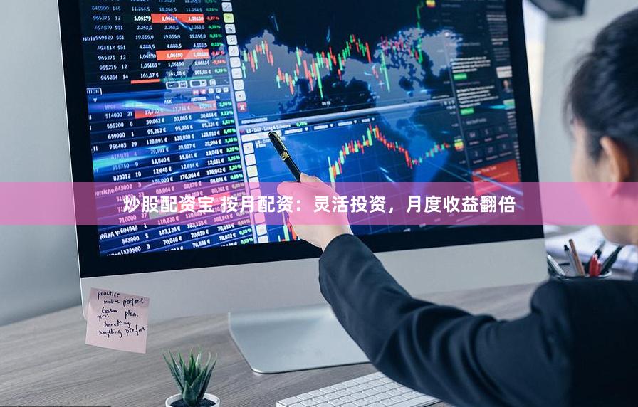 炒股配资宝 按月配资：灵活投资，月度收益翻倍
