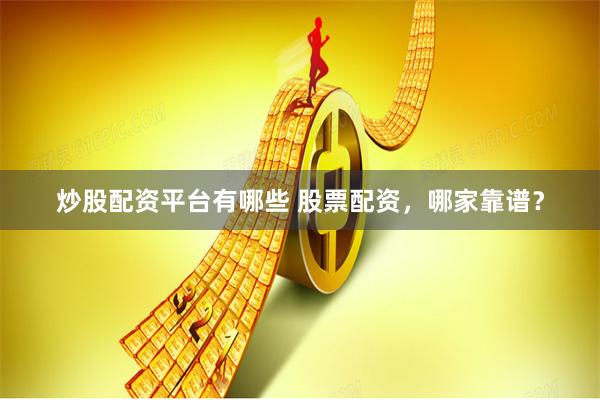 炒股配资平台有哪些 股票配资，哪家靠谱？