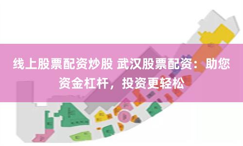 线上股票配资炒股 武汉股票配资：助您资金杠杆，投资更轻松