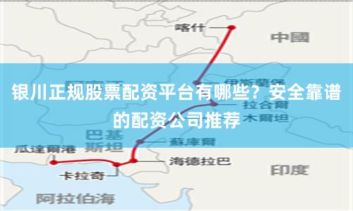 银川正规股票配资平台有哪些？安全靠谱的配资公司推荐