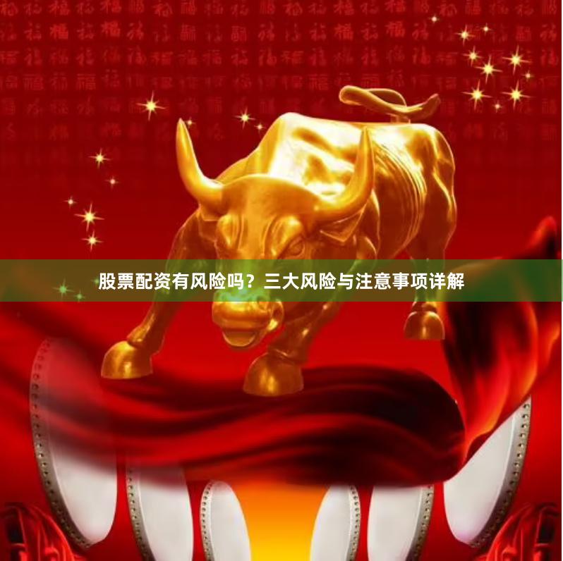股票配资有风险吗？三大风险与注意事项详解