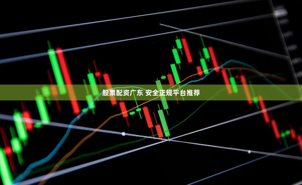 股票配资广东 安全正规平台推荐