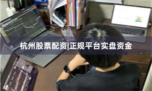 杭州股票配资|正规平台实盘资金