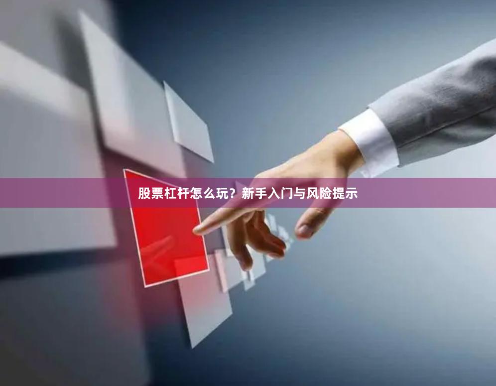 股票杠杆怎么玩？新手入门与风险提示