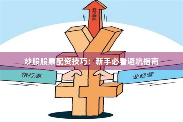 炒股股票配资技巧：新手必看避坑指南