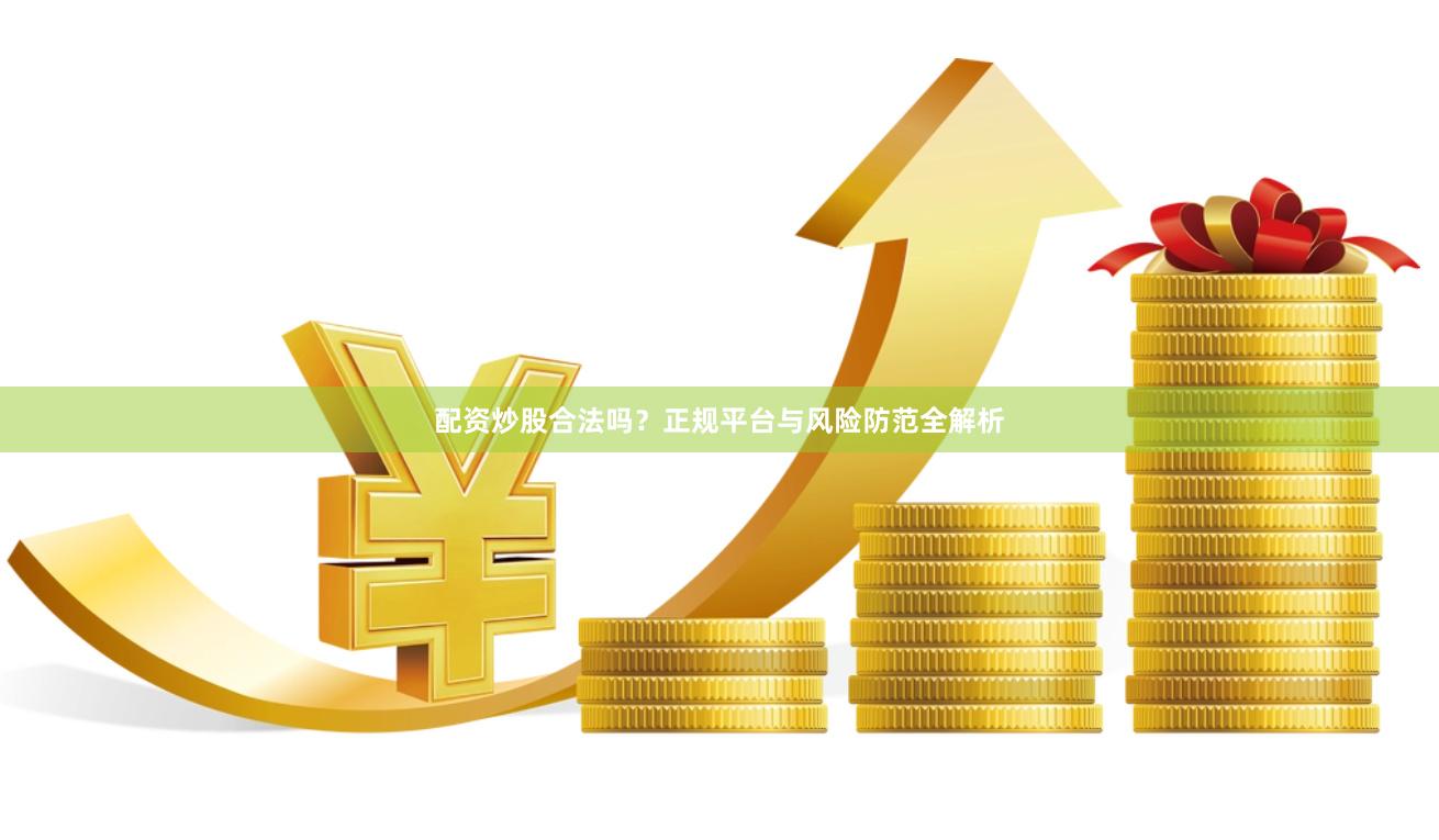 配资炒股合法吗？正规平台与风险防范全解析