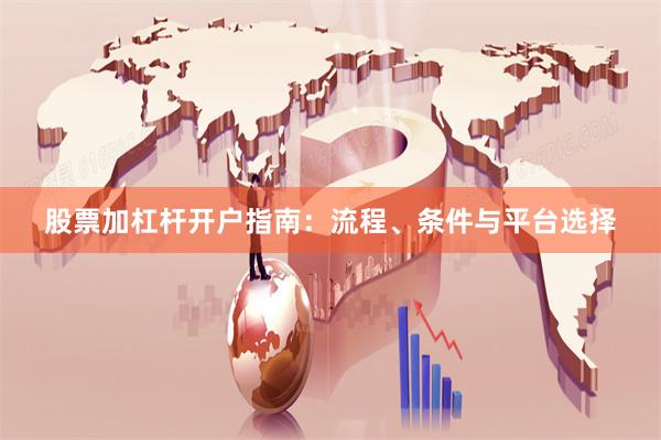 股票加杠杆开户指南：流程、条件与平台选择
